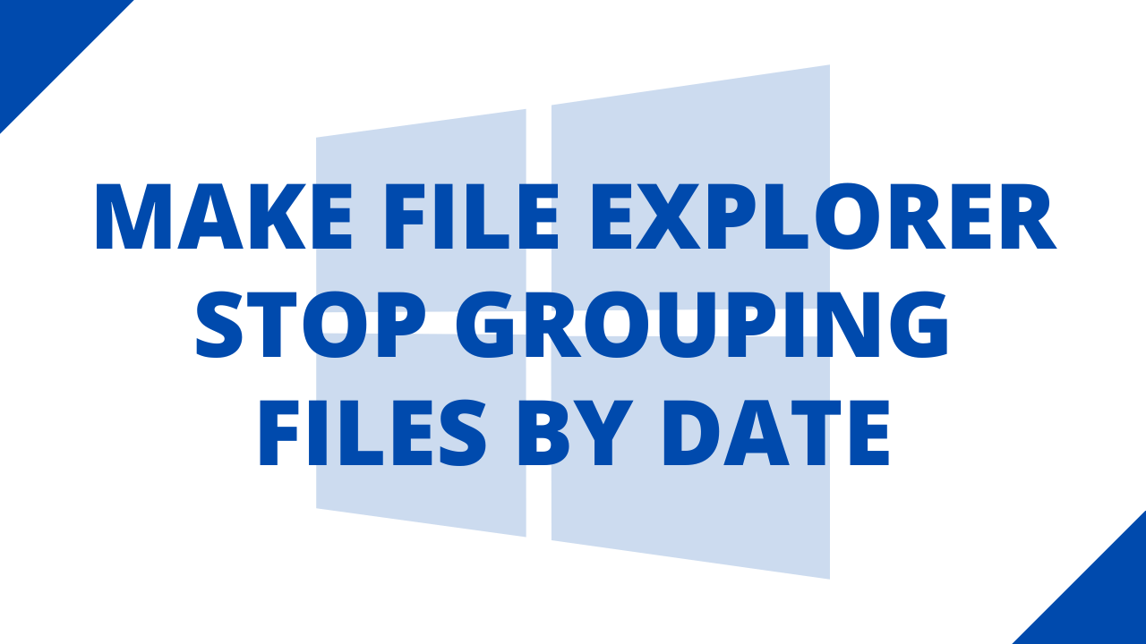 How To Make File Explorer Stop Grouping Files By Date